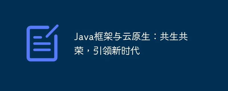 Java框架与云原生：共生共荣，引领新时代