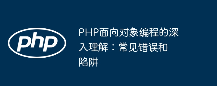 PHP面向对象编程的深入理解：常见错误和陷阱