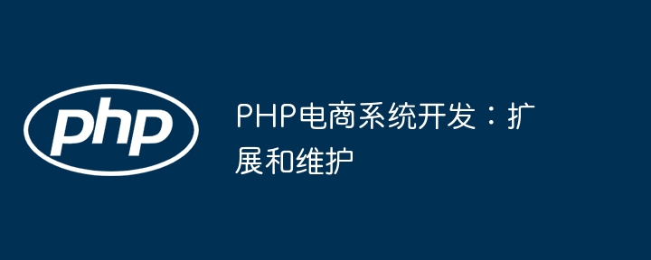 PHP电商系统开发：扩展和维护