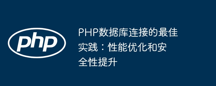 PHP数据库连接的最佳实践：性能优化和安全性提升