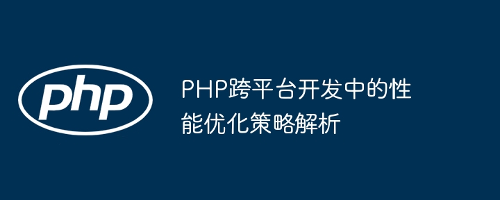 PHP跨平台开发中的性能优化策略解析