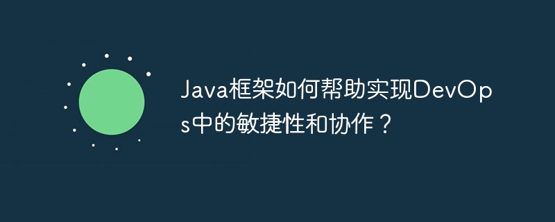 Java框架如何帮助实现DevOps中的敏捷性和协作？