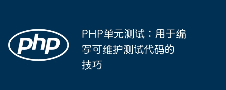 PHP单元测试：用于编写可维护测试代码的技巧