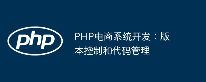 PHP电商系统开发：版本控制和代码管理
