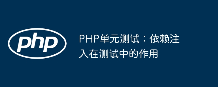 PHP单元测试:依赖注入在测试中的作用