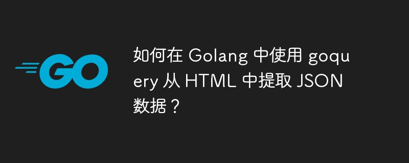 如何在 Golang 中使用 goquery 从 HTML 中提取 JSON 数据?
