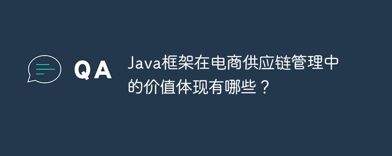 Java框架在电商供应链管理中的价值体现有哪些?