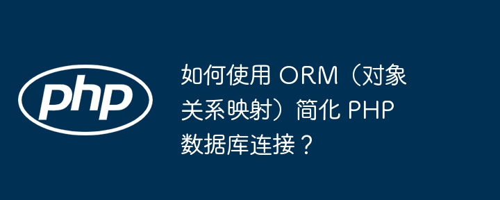 如何使用 ORM(对象关系映射)简化 PHP 数据库连接?