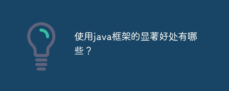 使用java框架的显著好处有哪些?