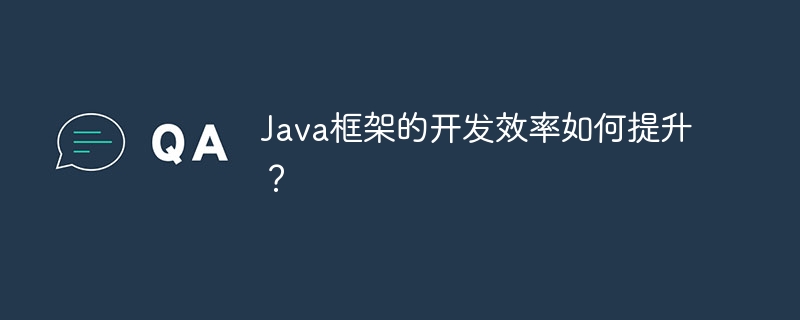 Java框架的开发效率如何提升?