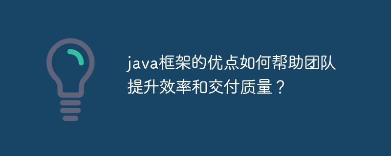 java框架的优点如何帮助团队提升效率和交付质量?