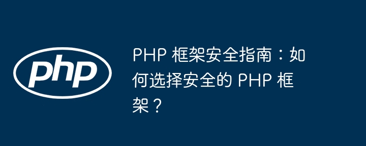 PHP 框架安全指南:如何选择安全的 PHP 框架?