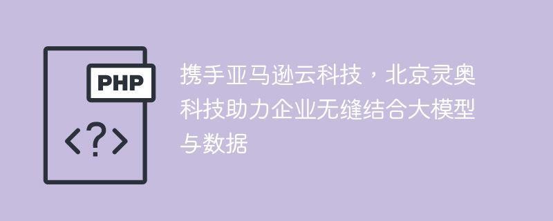 携手亚马逊云科技,北京灵奥科技助力企业无缝结合大模型与数据