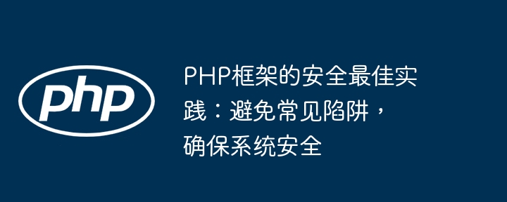 PHP框架的安全最佳实践:避免常见陷阱,确保系统安全
