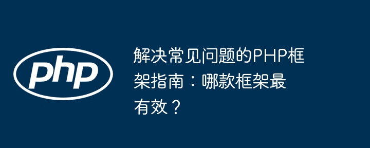 解决常见问题的PHP框架指南:哪款框架最有效?