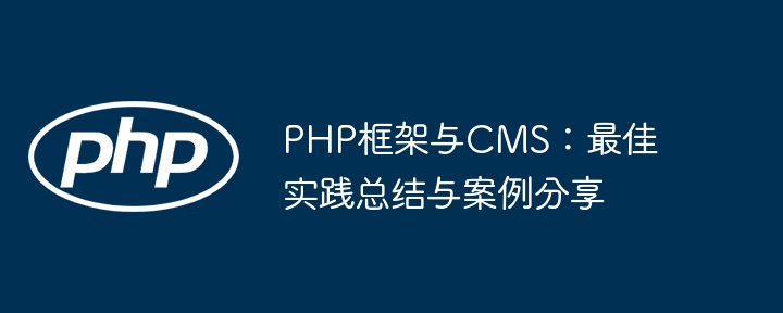 PHP框架与CMS:最佳实践总结与案例分享