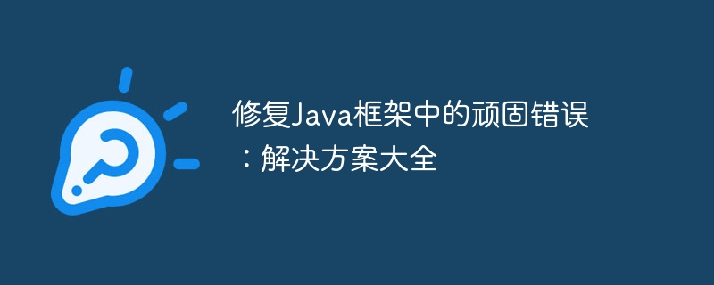 修复Java框架中的顽固错误:解决方案大全