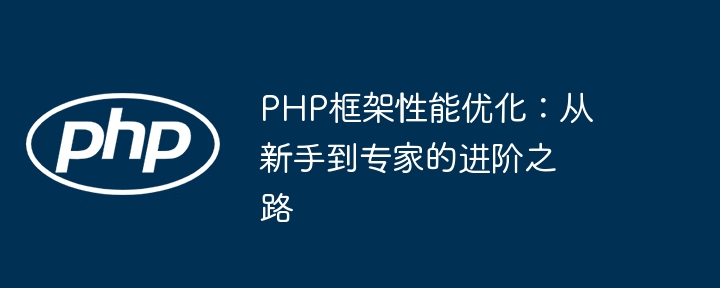 PHP框架性能优化:从新手到专家的进阶之路