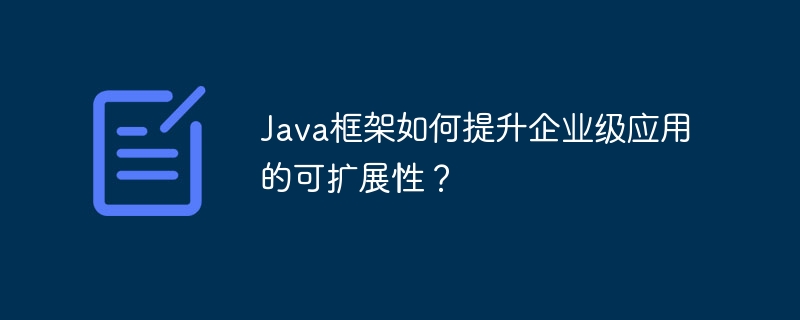 Java框架如何提升企业级应用的可扩展性?