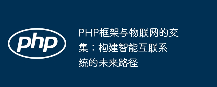 PHP框架与物联网的交集:构建智能互联系统的未来路径
