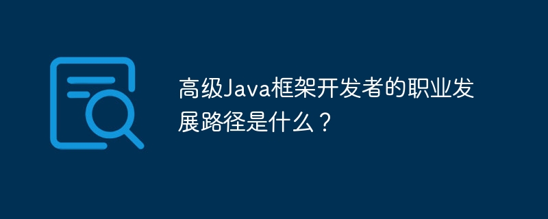 高级Java框架开发者的职业发展路径是什么?
