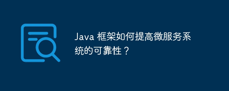 Java 框架如何提高微服务系统的可靠性?