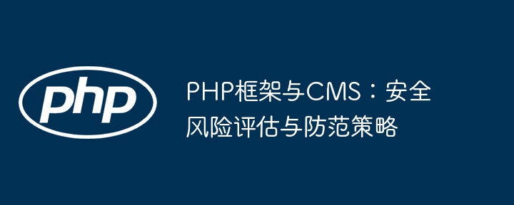 PHP框架与CMS:安全风险评估与防范策略