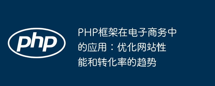 PHP框架在电子商务中的应用:优化网站性能和转化率的趋势