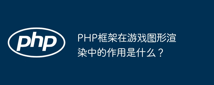PHP框架在游戏图形渲染中的作用是什么?