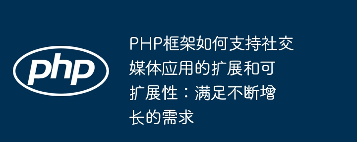 PHP框架如何支持社交媒体应用的扩展和可扩展性:满足不断增长的需求