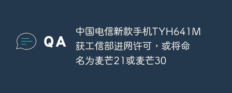 中国电信新款手机TYH641M获工信部进网许可,或将命名为麦芒21或麦芒30