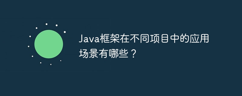 Java框架在不同项目中的应用场景有哪些?