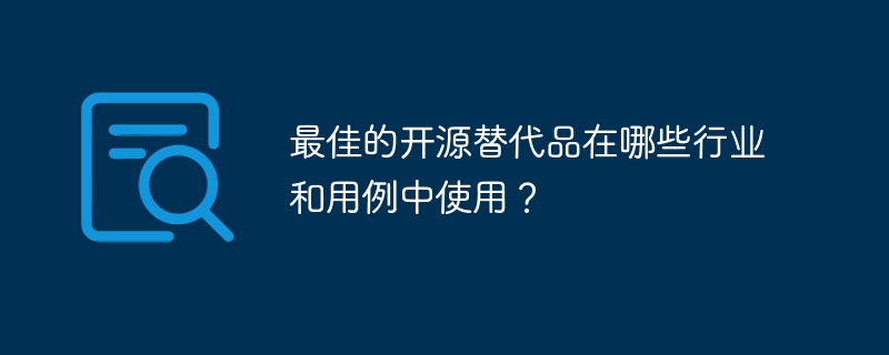 最佳的开源替代品在哪些行业和用例中使用?