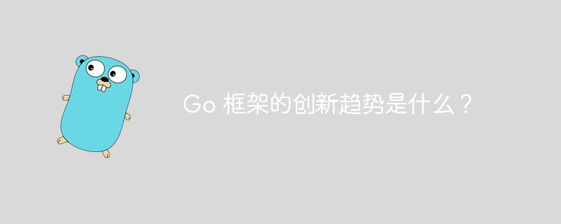 Go 框架的创新趋势是什么?