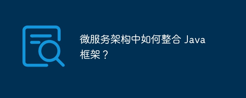 微服务架构中如何整合 Java 框架?