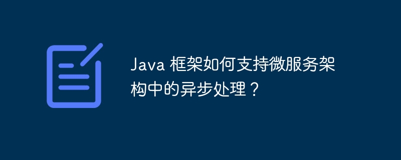 Java 框架如何支持微服务架构中的异步处理?