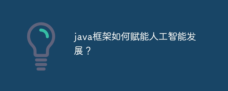 java框架如何赋能人工智能发展?