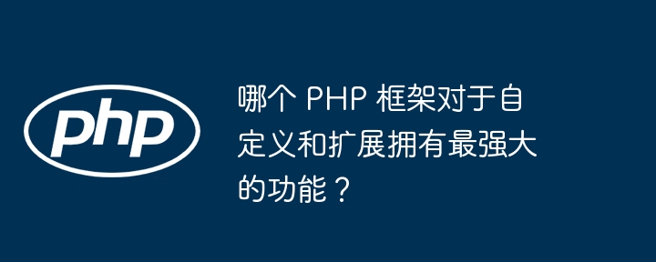 哪个 PHP 框架对于自定义和扩展拥有最强大的功能?