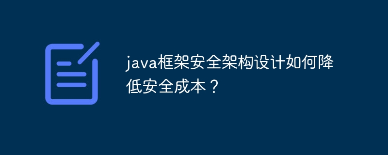 java框架安全架构设计如何降低安全成本?