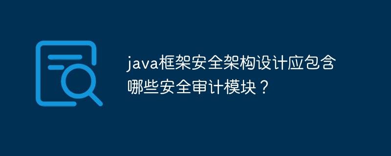 java框架安全架构设计应包含哪些安全审计模块?