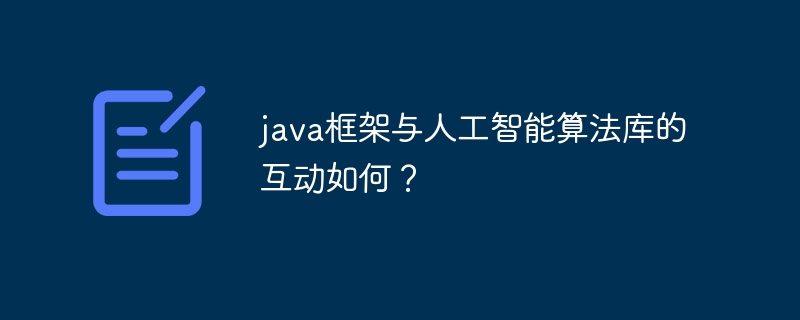 java框架与人工智能算法库的互动如何?