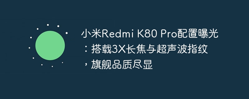小米Redmi K80 Pro配置曝光:搭载3X长焦与超声波指纹,旗舰品质尽显