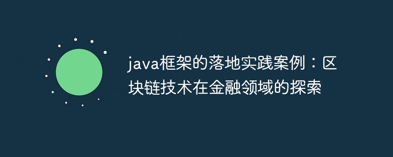 java框架的落地实践案例:区块链技术在金融领域的探索