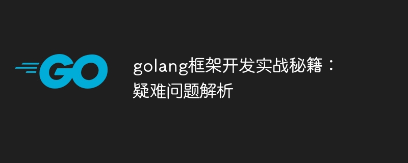 golang框架开发实战秘籍:疑难问题解析
