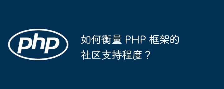 如何衡量 PHP 框架的社区支持程度?