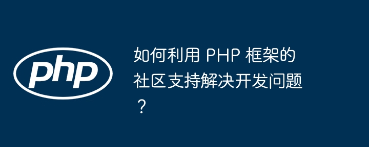 如何利用 PHP 框架的社区支持解决开发问题?