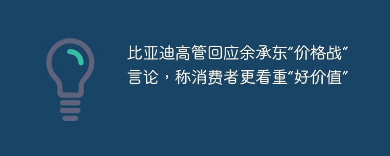比亚迪高管回应余承东“价格战”言论,称消费者更看重“好价值”