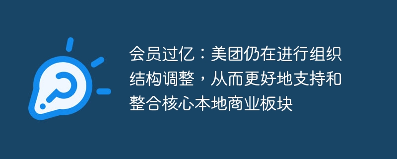 会员过亿:美团仍在进行组织结构调整,从而更好地支持和整合核心本地商业板块