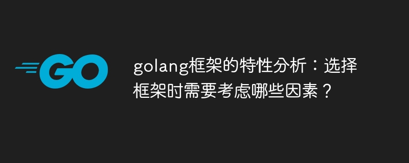 golang框架的特性分析:选择框架时需要考虑哪些因素?