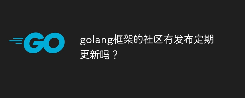 golang框架的社区有发布定期更新吗?
